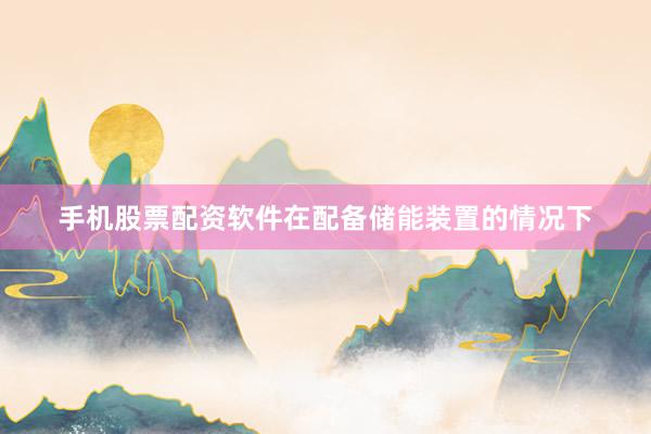 手机股票配资软件在配备储能装置的情况下