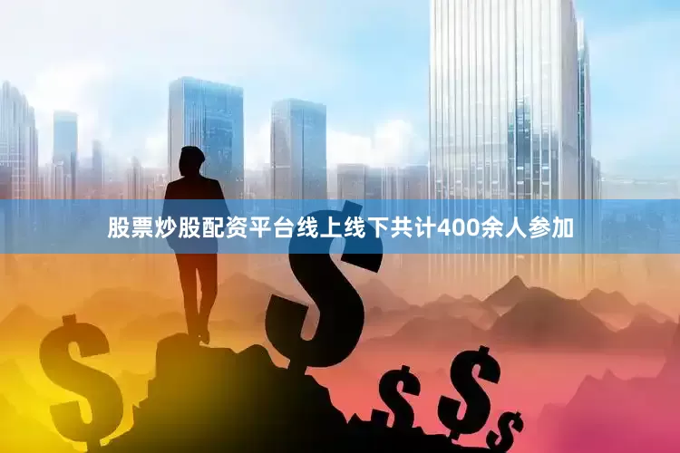 股票炒股配资平台线上线下共计400余人参加