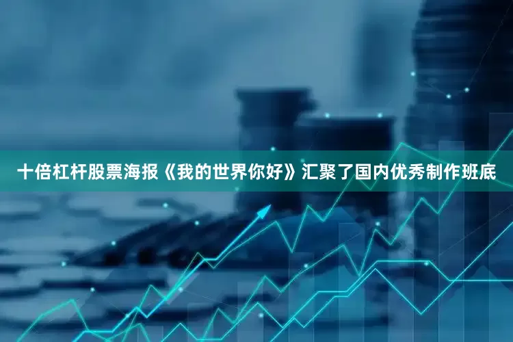 十倍杠杆股票海报《我的世界你好》汇聚了国内优秀制作班底