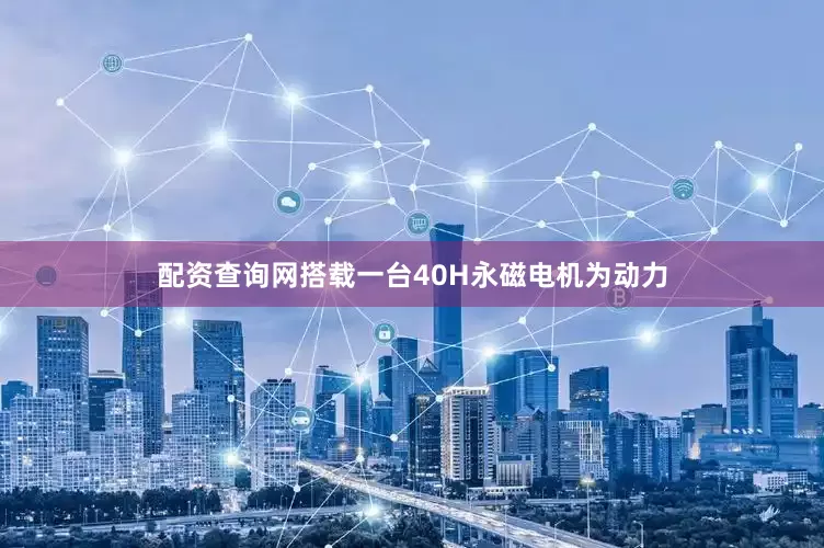 配资查询网搭载一台40H永磁电机为动力