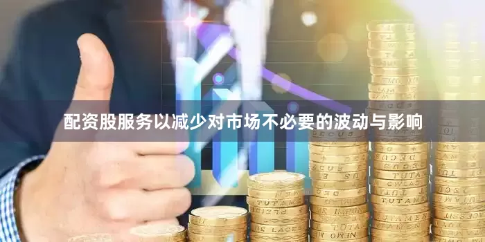 配资股服务以减少对市场不必要的波动与影响
