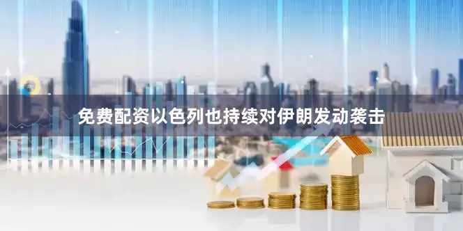 免费配资以色列也持续对伊朗发动袭击
