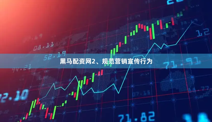 黑马配资网2、规范营销宣传行为