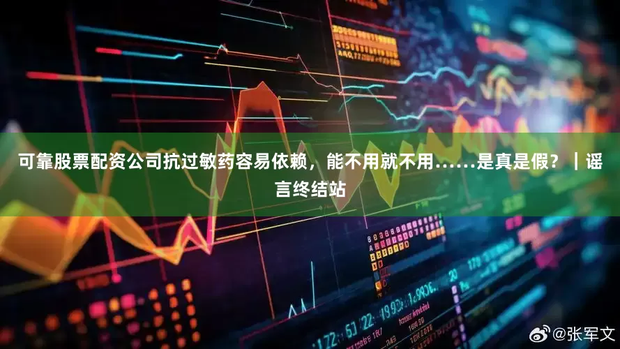 可靠股票配资公司抗过敏药容易依赖，能不用就不用……是真是假？｜谣言终结站