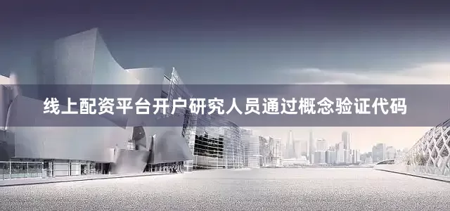 线上配资平台开户研究人员通过概念验证代码
