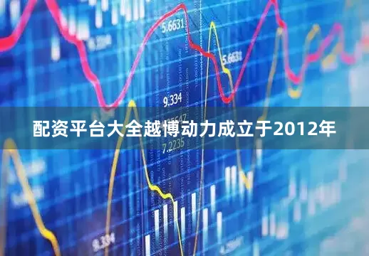 配资平台大全越博动力成立于2012年