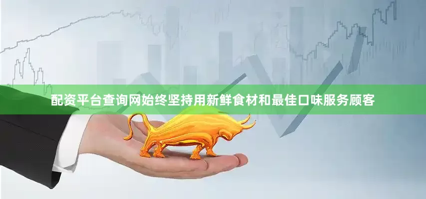 配资平台查询网始终坚持用新鲜食材和最佳口味服务顾客