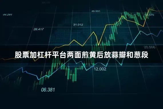 股票加杠杆平台两面煎黄后放蒜瓣和葱段