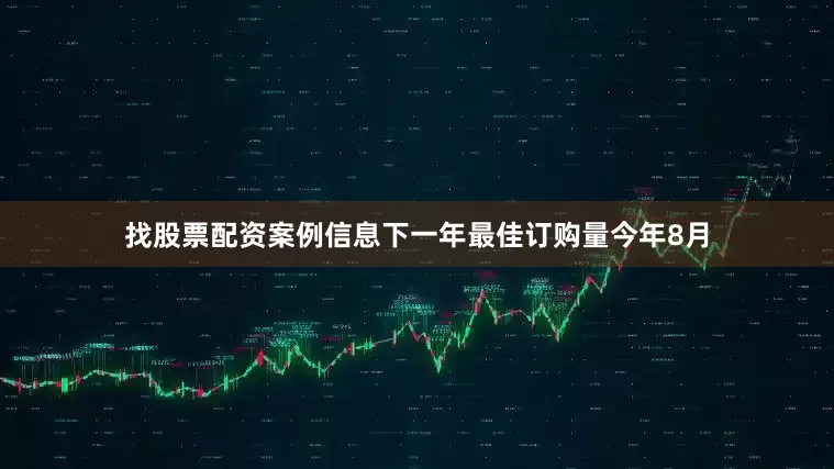 找股票配资案例信息下一年最佳订购量今年8月