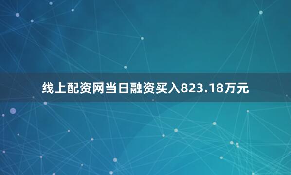 线上配资网当日融资买入823.18万元
