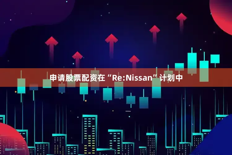 申请股票配资　　在“Re:Nissan”计划中