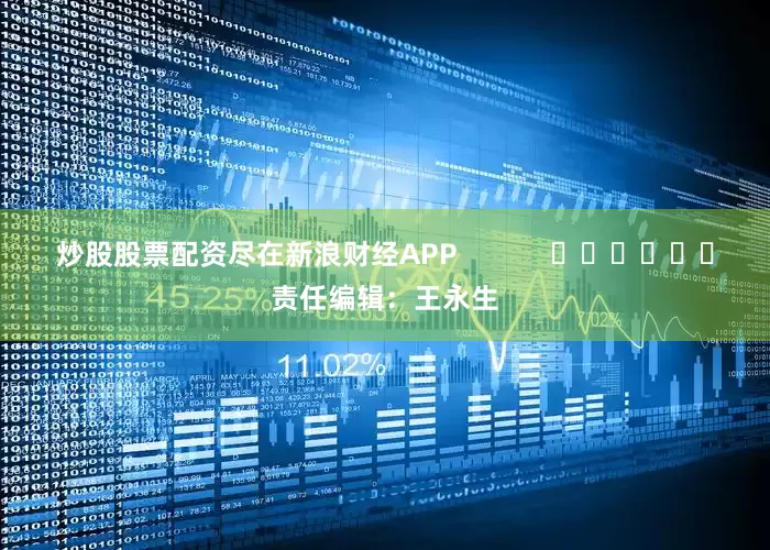 炒股股票配资尽在新浪财经APP            						责任编辑：王永生
