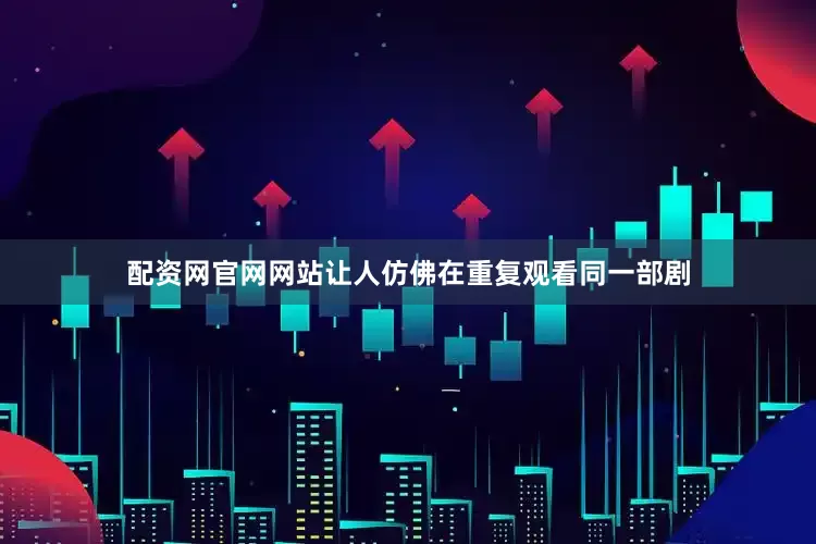 配资网官网网站让人仿佛在重复观看同一部剧