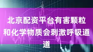 北京配资平台有害颗粒和化学物质会刺激呼吸道