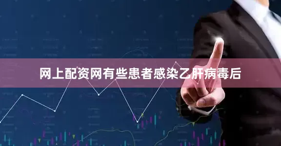 网上配资网有些患者感染乙肝病毒后