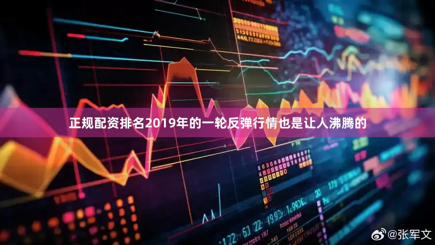正规配资排名2019年的一轮反弹行情也是让人沸腾的