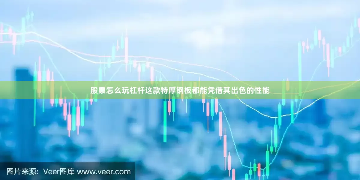 股票怎么玩杠杆这款特厚钢板都能凭借其出色的性能