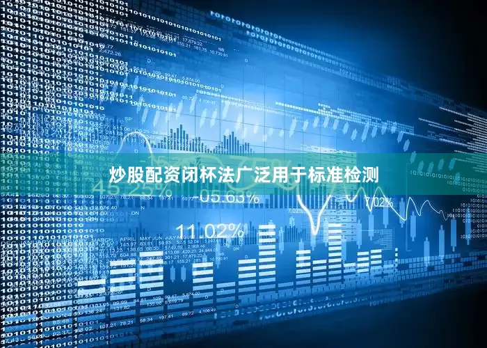 炒股配资闭杯法广泛用于标准检测