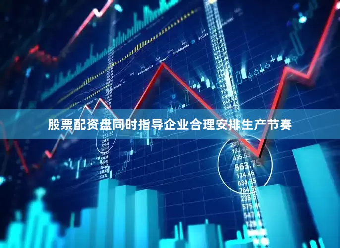 股票配资盘同时指导企业合理安排生产节奏