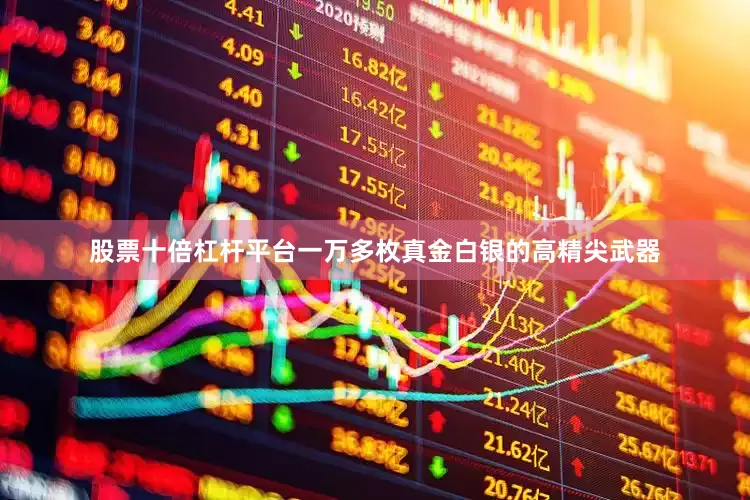 股票十倍杠杆平台一万多枚真金白银的高精尖武器