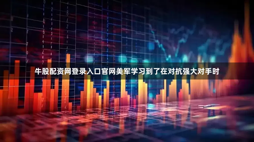 牛股配资网登录入口官网美军学习到了在对抗强大对手时