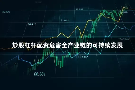 炒股杠杆配资危害全产业链的可持续发展