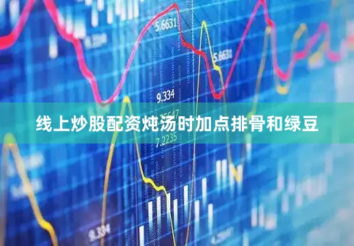 线上炒股配资炖汤时加点排骨和绿豆
