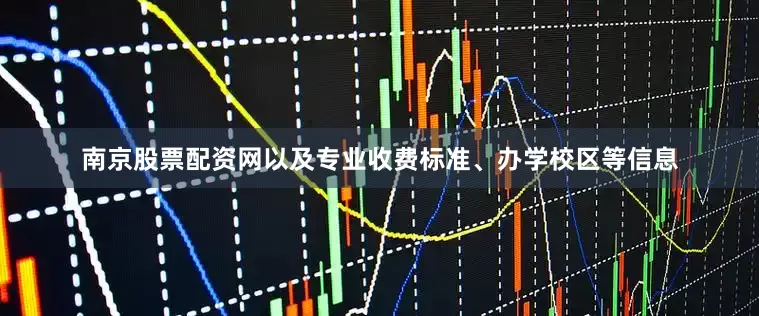 南京股票配资网以及专业收费标准、办学校区等信息