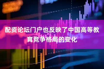 配资论坛门户也反映了中国高等教育竞争格局的变化