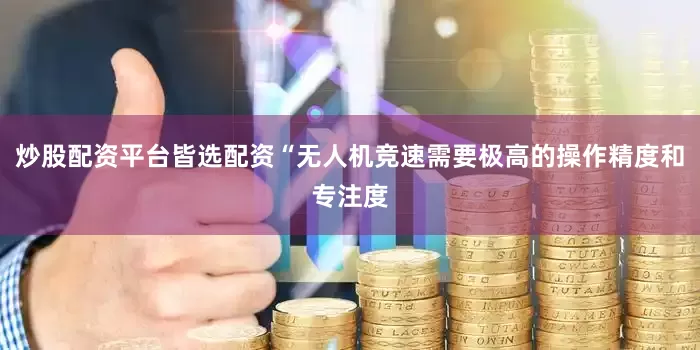 炒股配资平台皆选配资“无人机竞速需要极高的操作精度和专注度