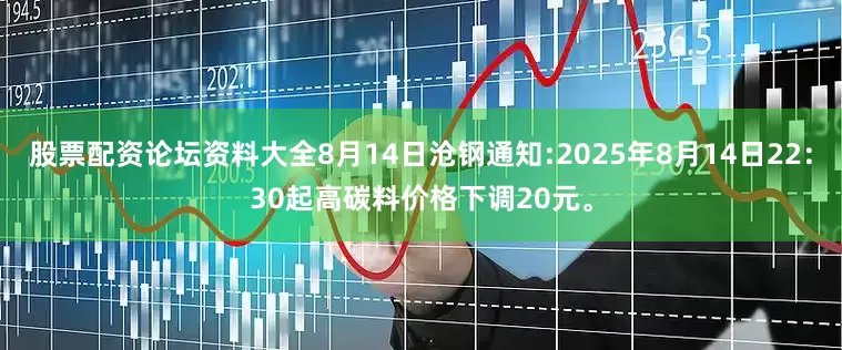 股票配资论坛资料大全8月14日沧钢通知:2025年8月14日22：30起高碳料价格下调20元。